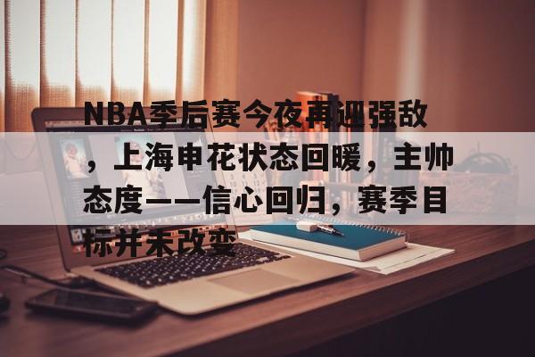 包含NBA季后赛今夜再迎强敌，上海申花状态回暖，主帅态度——信心回归，赛季目标并未改变的词条