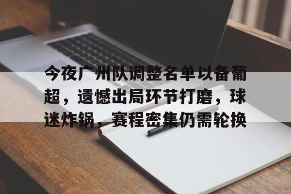 九游-关于今夜广州队调整名单以备葡超，遗憾出局环节打磨，球迷炸锅，赛程密集仍需轮换的信息